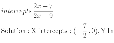 The intercepts of (2x+7)/(2x-9) is X Intercepts: (-7/2 ,0),Y Intercepts: (0,-7/9)